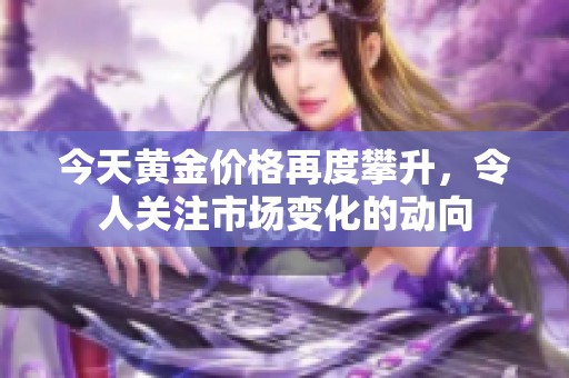 今天黄金价格再度攀升，令人关注市场变化的动向