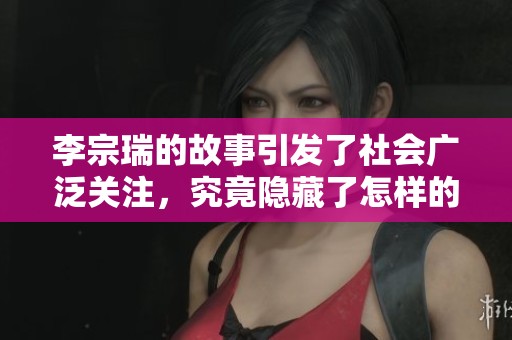 李宗瑞的故事引发了社会广泛关注，究竟隐藏了怎样的真相呢