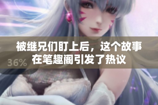 被继兄们盯上后，这个故事在笔趣阁引发了热议