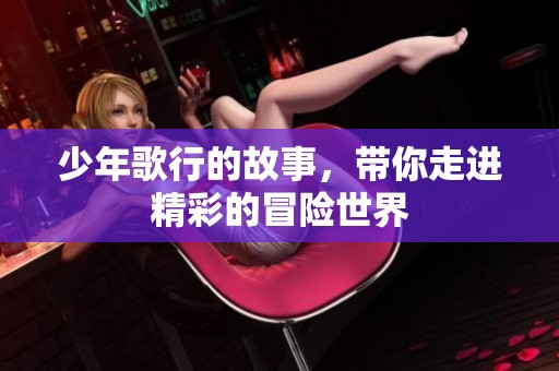 少年歌行的故事，带你走进精彩的冒险世界