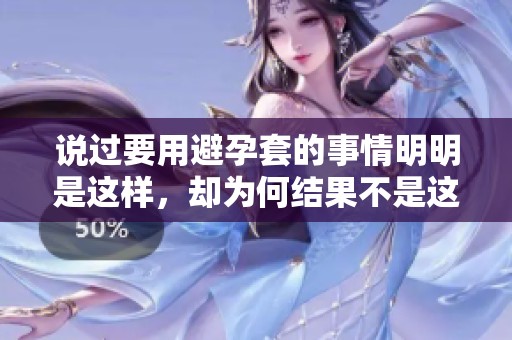 说过要用避孕套的事情明明是这样，却为何结果不是这样呢