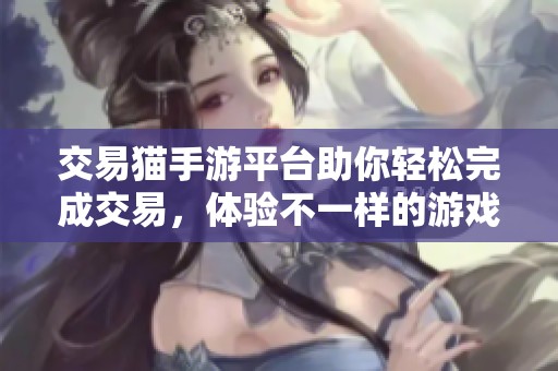 交易猫手游平台助你轻松完成交易，体验不一样的游戏交易模式
