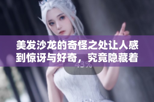 美发沙龙的奇怪之处让人感到惊讶与好奇，究竟隐藏着什么秘密呢