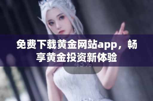 免费下载黄金网站app，畅享黄金投资新体验