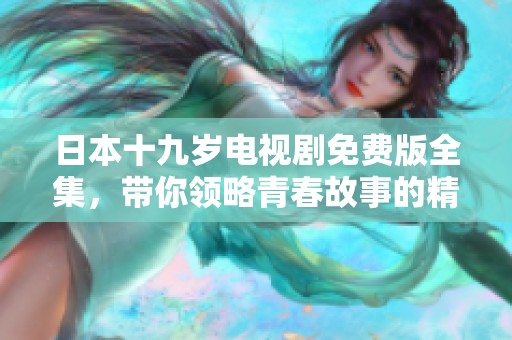 日本十九岁电视剧免费版全集，带你领略青春故事的精彩与感动