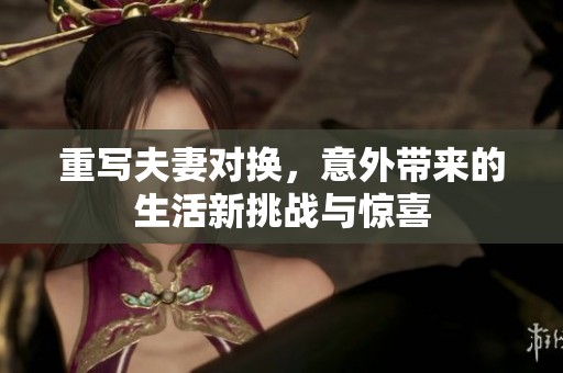 重写夫妻对换，意外带来的生活新挑战与惊喜
