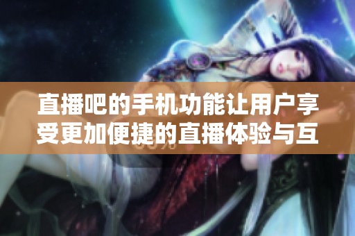 直播吧的手机功能让用户享受更加便捷的直播体验与互动乐趣