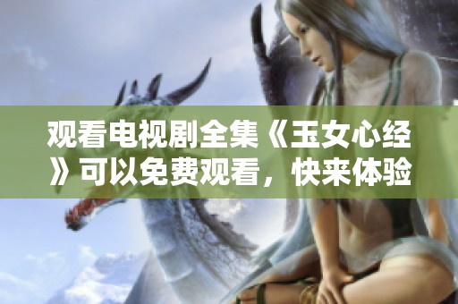 观看电视剧全集《玉女心经》可以免费观看，快来体验精彩剧情吧