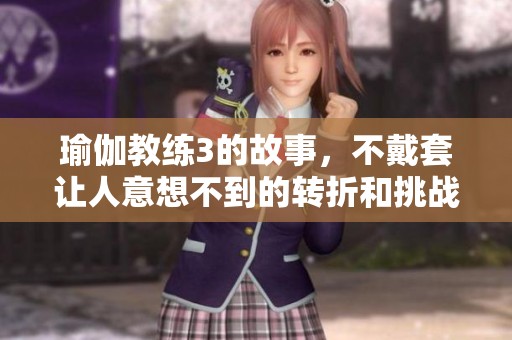 瑜伽教练3的故事，不戴套让人意想不到的转折和挑战