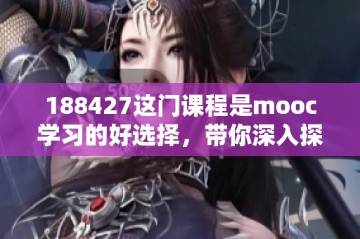 188427这门课程是mooc学习的好选择，带你深入探索全新知识领域