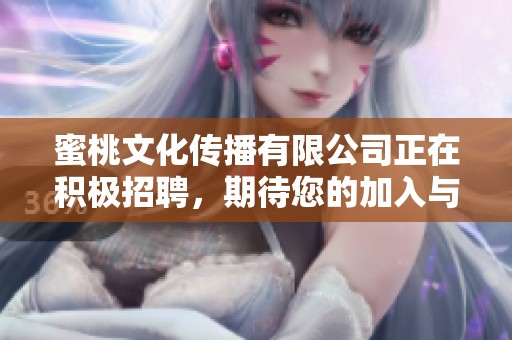 蜜桃文化传播有限公司正在积极招聘，期待您的加入与我们共同发展