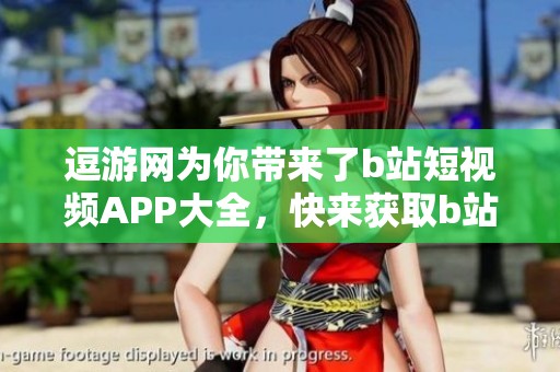 逗游网为你带来了b站短视频APP大全，快来获取b站短视频软件下载吧