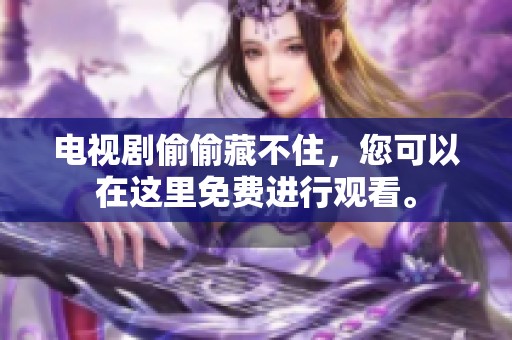 电视剧偷偷藏不住，您可以在这里免费进行观看。