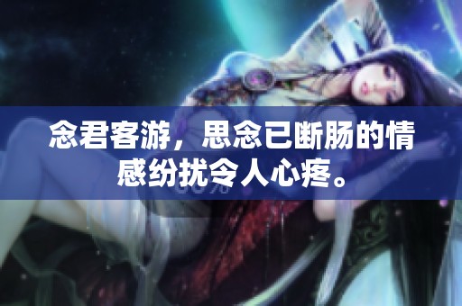 念君客游，思念已断肠的情感纷扰令人心疼。
