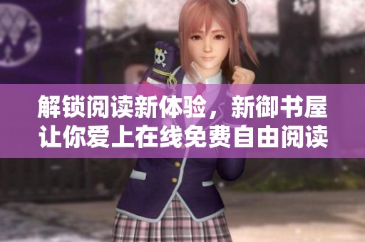 解锁阅读新体验，新御书屋让你爱上在线免费自由阅读器的每一重！