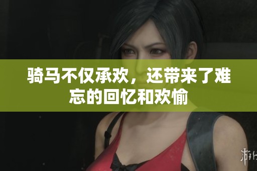 骑马不仅承欢，还带来了难忘的回忆和欢愉