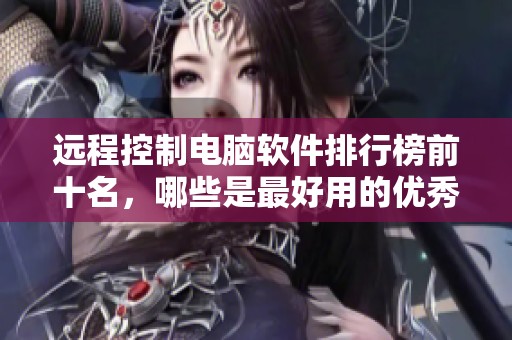 远程控制电脑软件排行榜前十名，哪些是最好用的优秀软件呢