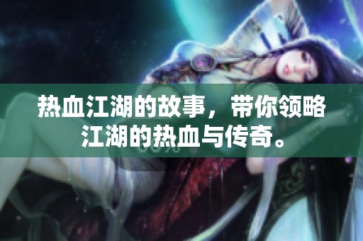 热血江湖的故事，带你领略江湖的热血与传奇。