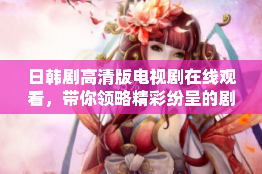 日韩剧高清版电视剧在线观看，带你领略精彩纷呈的剧情世界