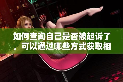 如何查询自己是否被起诉了，可以通过哪些方式获取相关信息呢