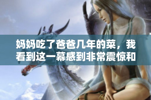 妈妈吃了爸爸几年的菜，我看到这一幕感到非常震惊和不解