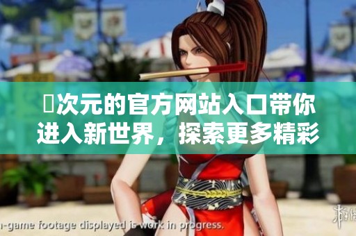 囧次元的官方网站入口带你进入新世界，探索更多精彩内容尽在其中
