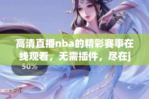 高清直播nba的精彩赛事在线观看，无需插件，尽在jrs平台，快来体验！