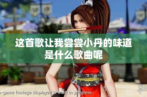 这首歌让我尝尝小丹的味道是什么歌曲呢