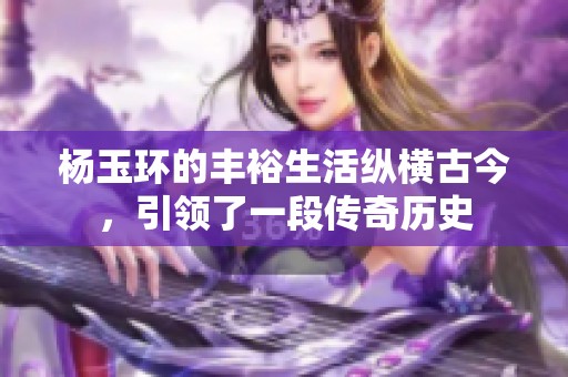 杨玉环的丰裕生活纵横古今，引领了一段传奇历史
