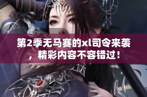 第2季无马赛的xl司令来袭，精彩内容不容错过！