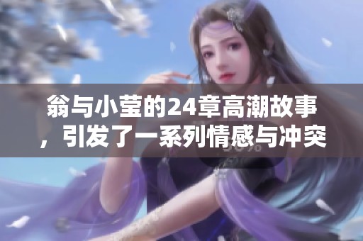 翁与小莹的24章高潮故事，引发了一系列情感与冲突的波澜