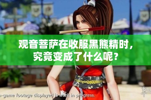 观音菩萨在收服黑熊精时，究竟变成了什么呢？