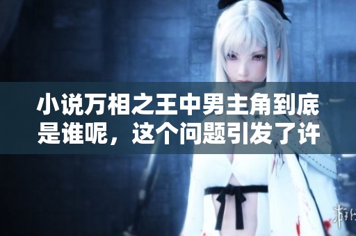 小说万相之王中男主角到底是谁呢，这个问题引发了许多讨论