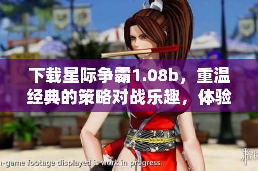 下载星际争霸1.08b，重温经典的策略对战乐趣，体验无与伦比的游戏魅力！