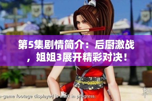 第5集剧情简介：后厨激战，姐姐3展开精彩对决！
