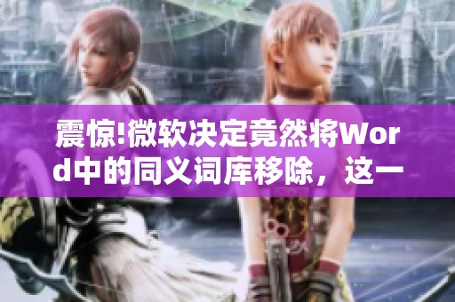 震惊!微软决定竟然将Word中的同义词库移除，这一举措引发了广泛讨论
