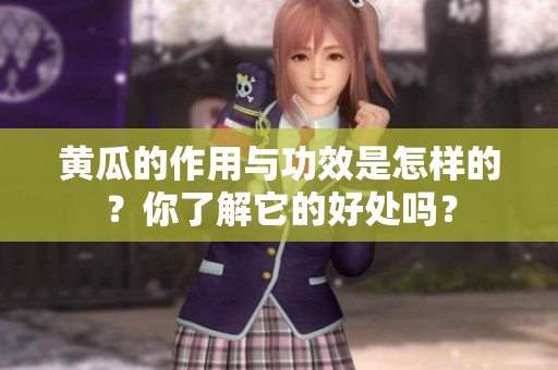 黄瓜的作用与功效是怎样的？你了解它的好处吗？