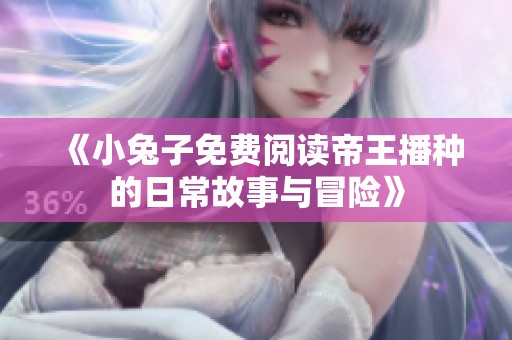 《小兔子免费阅读帝王播种的日常故事与冒险》