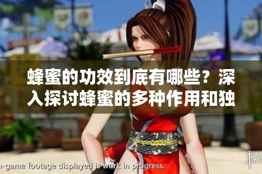 蜂蜜的功效到底有哪些？深入探讨蜂蜜的多种作用和独特益处。