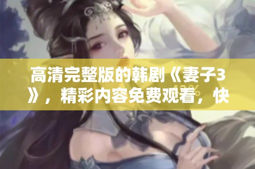 高清完整版的韩剧《妻子3》，精彩内容免费观看，快来体验吧！