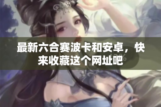 最新六合赛波卡和安卓，快来收藏这个网址吧