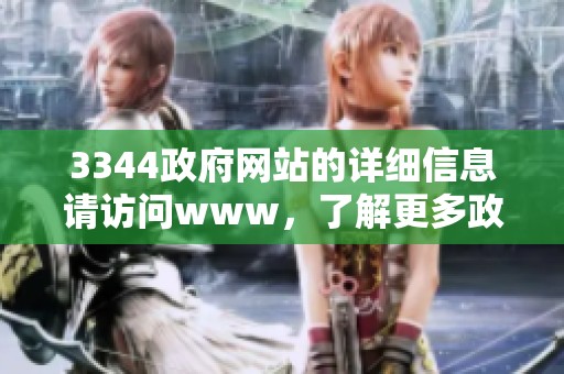3344政府网站的详细信息请访问www，了解更多政策和服务内容请浏览这的网址