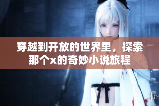 穿越到开放的世界里，探索那个x的奇妙小说旅程