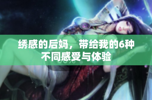 绣感的后妈，带给我的6种不同感受与体验