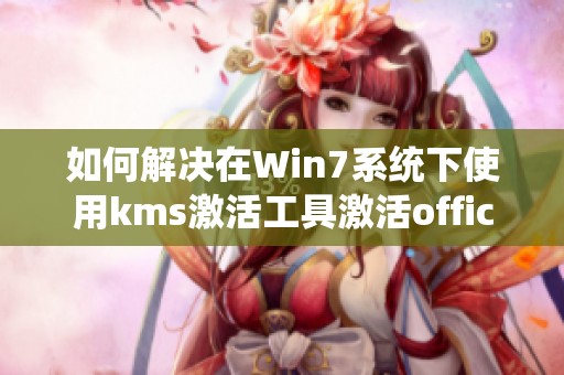 如何解决在Win7系统下使用kms激活工具激活office2010失败的问题
