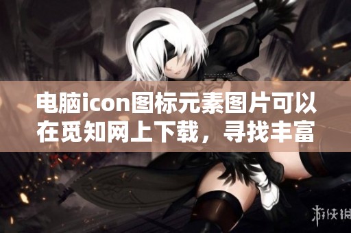电脑icon图标元素图片可以在觅知网上下载，寻找丰富的电脑icon图标素材
