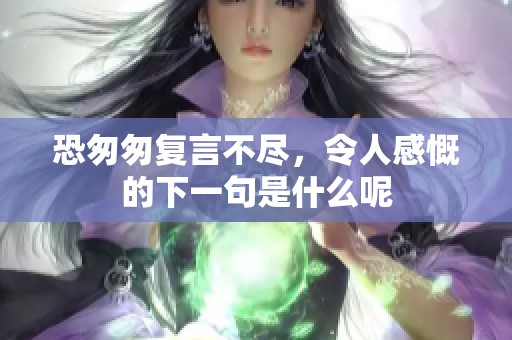 恐匆匆复言不尽，令人感慨的下一句是什么呢