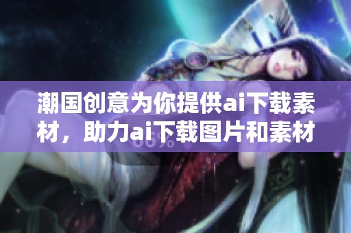 潮国创意为你提供ai下载素材，助力ai下载图片和素材图片下载便捷体验