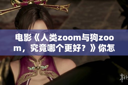 电影《人类zoom与狗zoom，究竟哪个更好？》你怎么看？