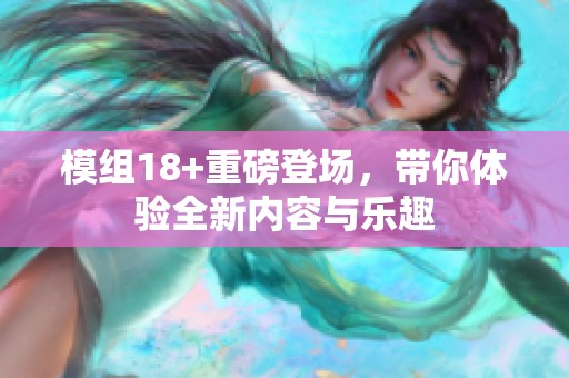 模组18+重磅登场，带你体验全新内容与乐趣